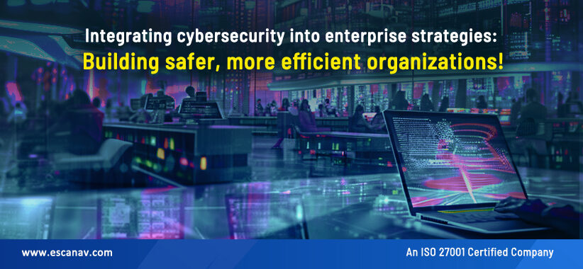 Integrating cybersecurity into enterprise strategies: Building safer, more efficient organizations!